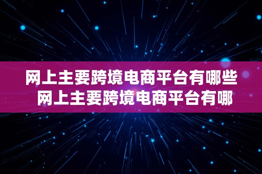 网上主要跨境电商平台有哪些  网上主要跨境电商平台有哪些平台