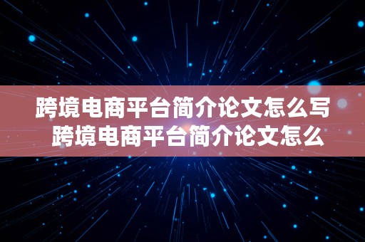 跨境电商平台简介论文怎么写  跨境电商平台简介论文怎么写好