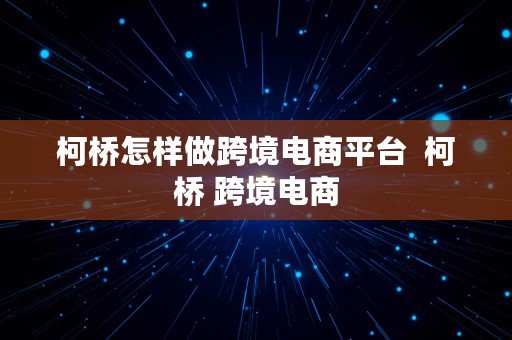 柯桥怎样做跨境电商平台  柯桥 跨境电商