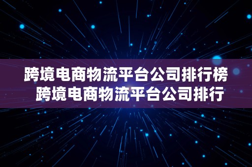 跨境电商物流平台公司排行榜  跨境电商物流平台公司排行榜前十名