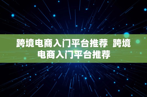 跨境电商入门平台推荐  跨境电商入门平台推荐