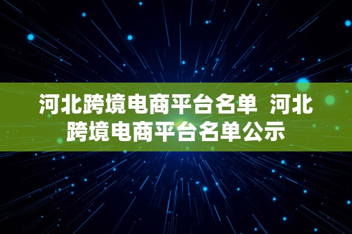 河北跨境电商平台名单  河北跨境电商平台名单公示