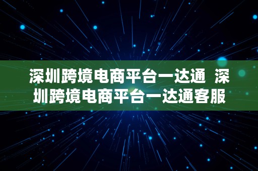 深圳跨境电商平台一达通  深圳跨境电商平台一达通客服