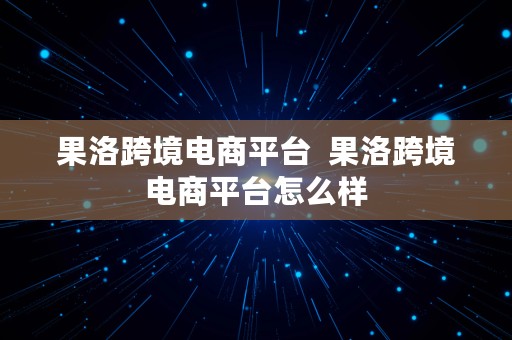 果洛跨境电商平台  果洛跨境电商平台怎么样