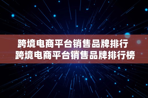 跨境电商平台销售品牌排行  跨境电商平台销售品牌排行榜