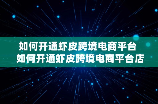 如何开通虾皮跨境电商平台  如何开通虾皮跨境电商平台店铺