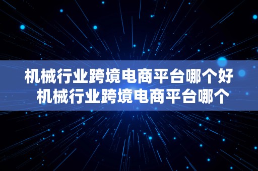 机械行业跨境电商平台哪个好  机械行业跨境电商平台哪个好做