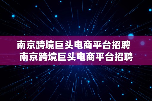 南京跨境巨头电商平台招聘  南京跨境巨头电商平台招聘