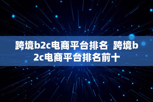 跨境b2c电商平台排名  跨境b2c电商平台排名前十