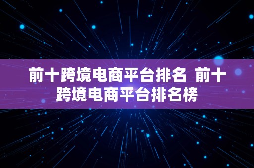 前十跨境电商平台排名  前十跨境电商平台排名榜