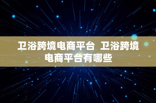 卫浴跨境电商平台  卫浴跨境电商平台有哪些