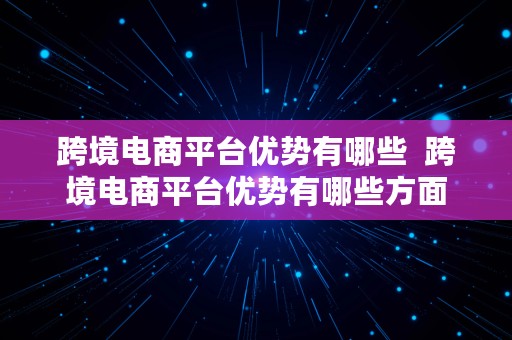 跨境电商平台优势有哪些  跨境电商平台优势有哪些方面