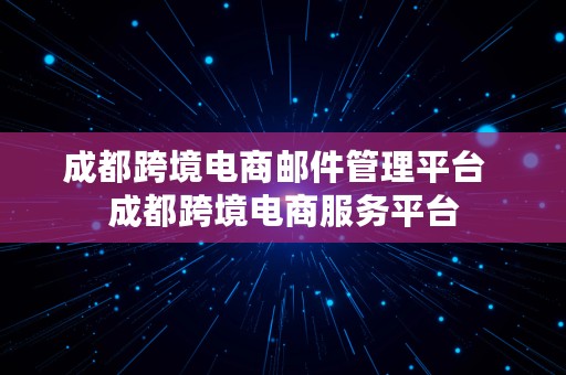 成都跨境电商邮件管理平台  成都跨境电商服务平台