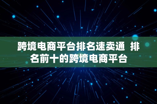 跨境电商平台排名速卖通  排名前十的跨境电商平台