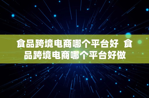 食品跨境电商哪个平台好  食品跨境电商哪个平台好做