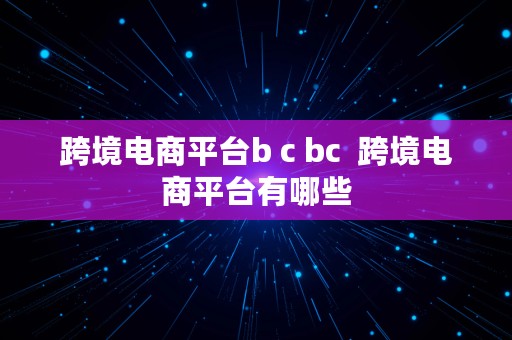 跨境电商平台b c bc  跨境电商平台有哪些