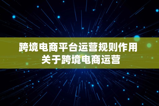 跨境电商平台运营规则作用  关于跨境电商运营