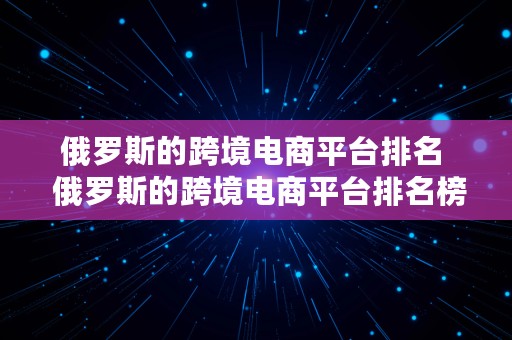 俄罗斯的跨境电商平台排名  俄罗斯的跨境电商平台排名榜