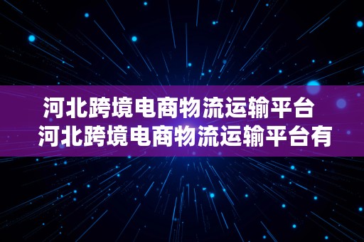 河北跨境电商物流运输平台  河北跨境电商物流运输平台有哪些