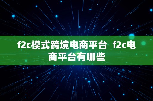 f2c模式跨境电商平台  f2c电商平台有哪些