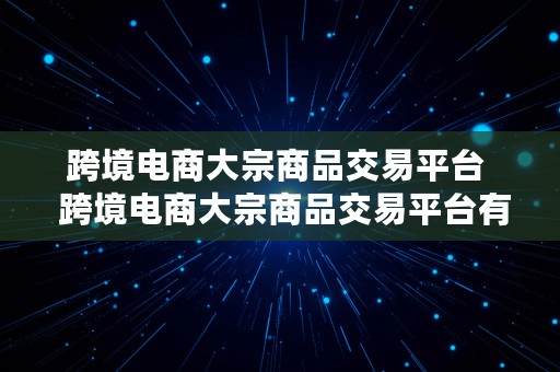 跨境电商大宗商品交易平台  跨境电商大宗商品交易平台有哪些