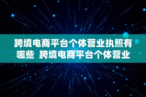 跨境电商平台个体营业执照有哪些  跨境电商平台个体营业执照有哪些类型