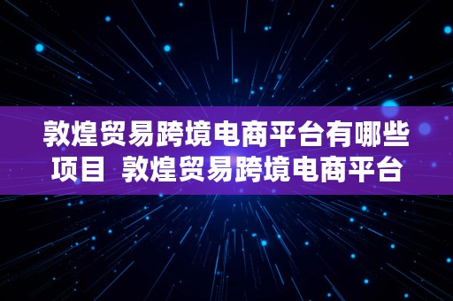 敦煌贸易跨境电商平台有哪些项目  敦煌贸易跨境电商平台有哪些项目可以做