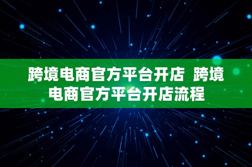 跨境电商官方平台开店  跨境电商官方平台开店流程