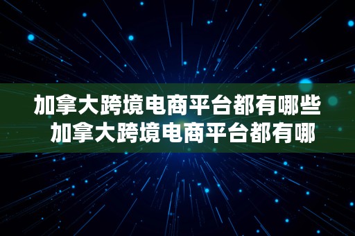 加拿大跨境电商平台都有哪些  加拿大跨境电商平台都有哪些平台