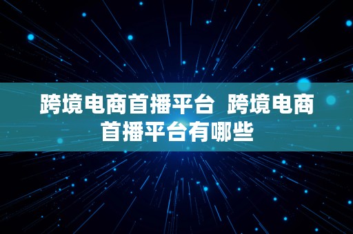 跨境电商首播平台  跨境电商首播平台有哪些