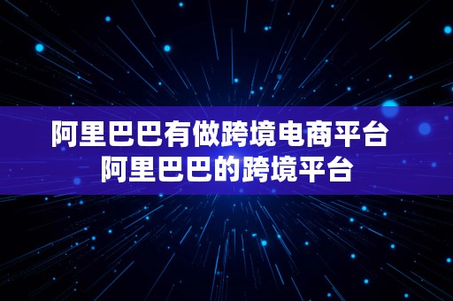 阿里巴巴有做跨境电商平台  阿里巴巴的跨境平台