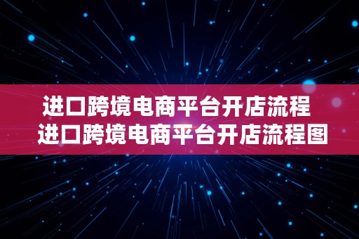 进口跨境电商平台开店流程  进口跨境电商平台开店流程图