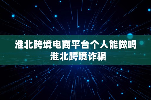 淮北跨境电商平台个人能做吗  淮北跨境诈骗