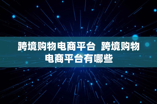 跨境购物电商平台  跨境购物电商平台有哪些