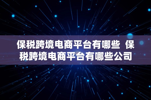 保税跨境电商平台有哪些  保税跨境电商平台有哪些公司