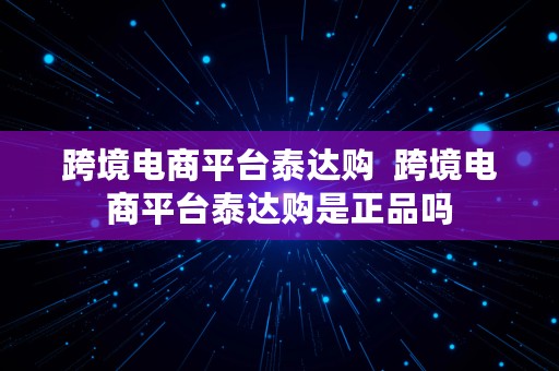 跨境电商平台泰达购  跨境电商平台泰达购是正品吗