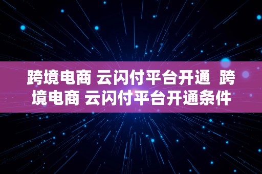 跨境电商 云闪付平台开通  跨境电商 云闪付平台开通条件