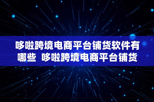 哆啦跨境电商平台铺货软件有哪些  哆啦跨境电商平台铺货软件有哪些