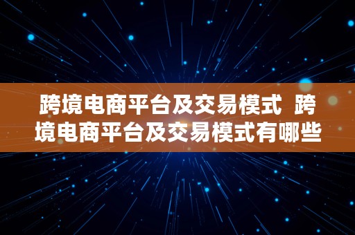 跨境电商平台及交易模式  跨境电商平台及交易模式有哪些