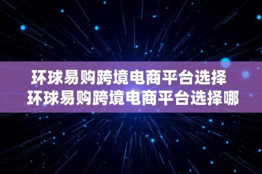 环球易购跨境电商平台选择  环球易购跨境电商平台选择哪个