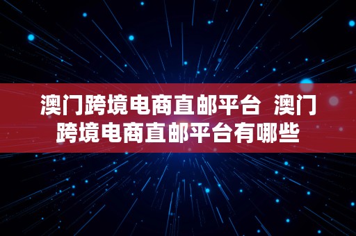 澳门跨境电商直邮平台  澳门跨境电商直邮平台有哪些