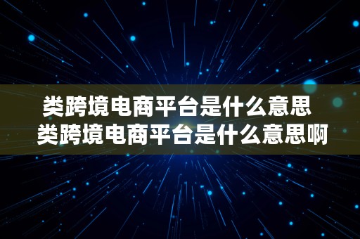 类跨境电商平台是什么意思  类跨境电商平台是什么意思啊