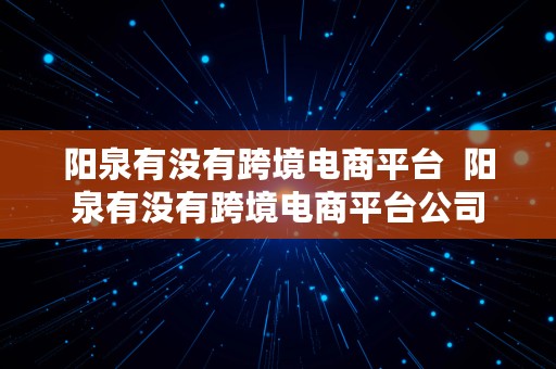 阳泉有没有跨境电商平台  阳泉有没有跨境电商平台公司