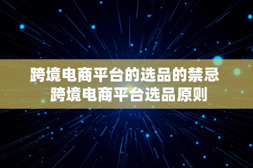 跨境电商平台的选品的禁忌  跨境电商平台选品原则