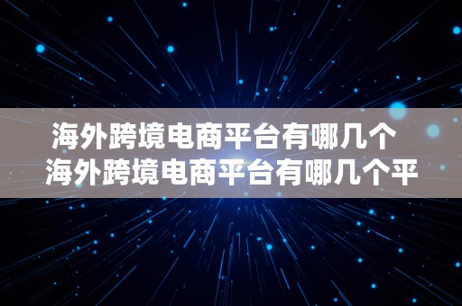 海外跨境电商平台有哪几个  海外跨境电商平台有哪几个平台