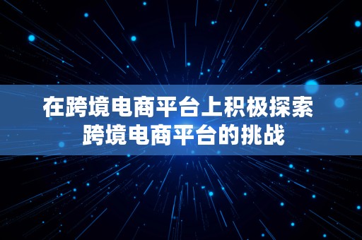 在跨境电商平台上积极探索  跨境电商平台的挑战