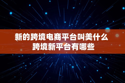 新的跨境电商平台叫美什么  跨境新平台有哪些