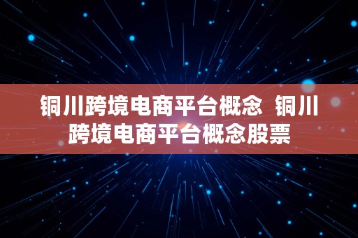 铜川跨境电商平台概念  铜川跨境电商平台概念股票