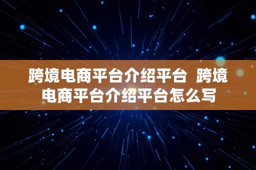 跨境电商平台介绍平台  跨境电商平台介绍平台怎么写