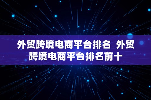 外贸跨境电商平台排名  外贸跨境电商平台排名前十